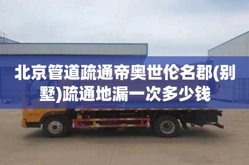北京管道疏通帝奥世伦名郡(别墅)疏通地漏一次多少钱