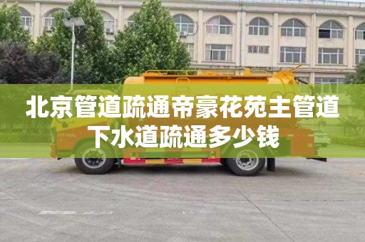 北京管道疏通帝豪花苑主管道下水道疏通多少钱