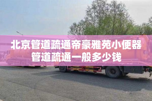 北京管道疏通帝豪雅苑小便器管道疏通一般多少钱