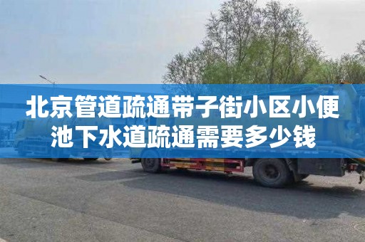 北京管道疏通带子街小区小便池下水道疏通需要多少钱