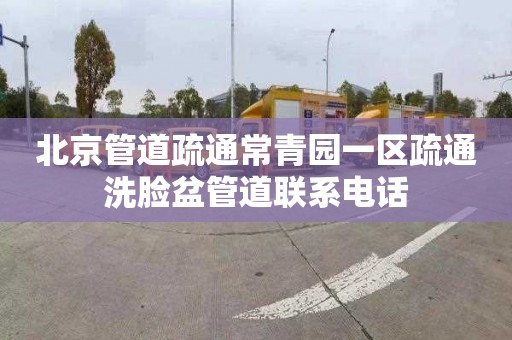 北京管道疏通常青园一区疏通洗脸盆管道联系电话
