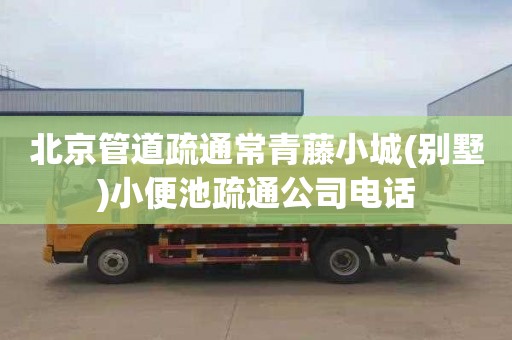 北京管道疏通常青藤小城(别墅)小便池疏通公司电话