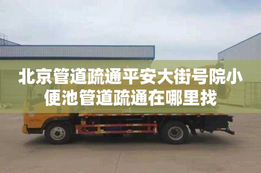 北京管道疏通平安大街号院小便池管道疏通在哪里找