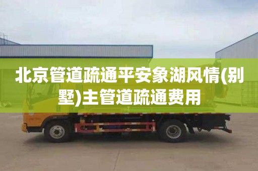 北京管道疏通平安象湖风情(别墅)主管道疏通费用