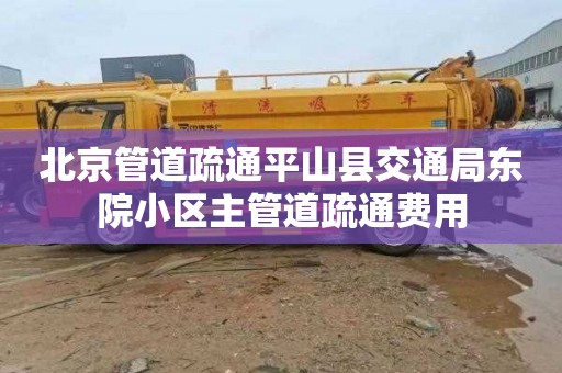 北京管道疏通平山县交通局东院小区主管道疏通费用