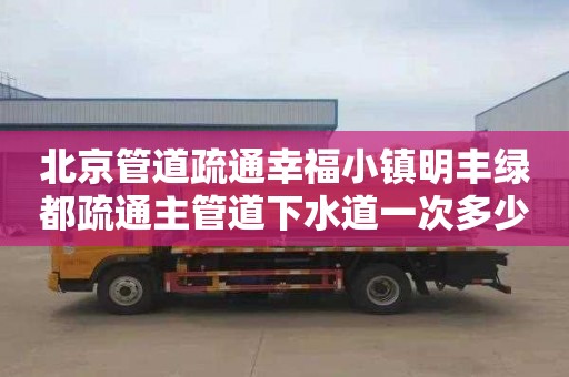 北京管道疏通幸福小镇明丰绿都疏通主管道下水道一次多少钱