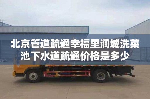 北京管道疏通幸福里润城洗菜池下水道疏通价格是多少