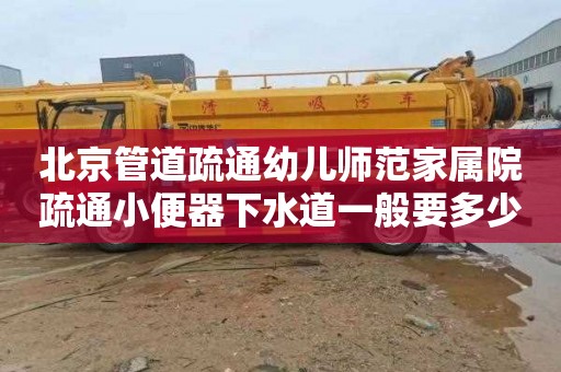 北京管道疏通幼儿师范家属院疏通小便器下水道一般要多少钱