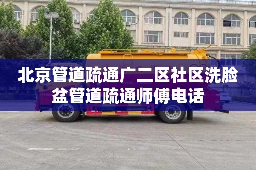 北京管道疏通广二区社区洗脸盆管道疏通师傅电话