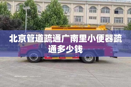 北京管道疏通广南里小便器疏通多少钱