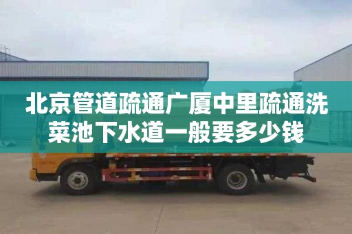 北京管道疏通广厦中里疏通洗菜池下水道一般要多少钱