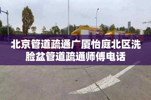 北京管道疏通广厦怡庭北区洗脸盆管道疏通师傅电话