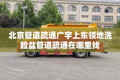 北京管道疏通广宇上东领地洗脸盆管道疏通在哪里找