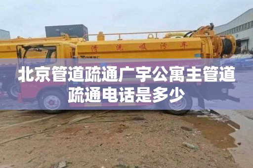 北京管道疏通广宇公寓主管道疏通电话是多少
