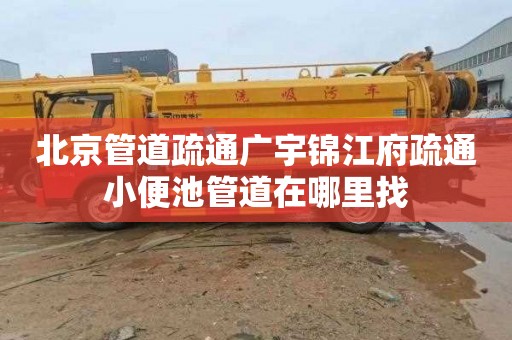 北京管道疏通广宇锦江府疏通小便池管道在哪里找