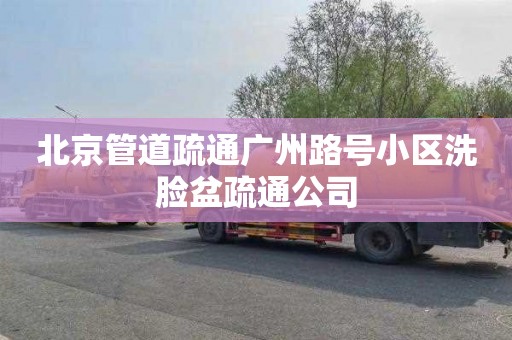 北京管道疏通广州路号小区洗脸盆疏通公司