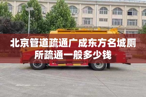 北京管道疏通广成东方名城厕所疏通一般多少钱