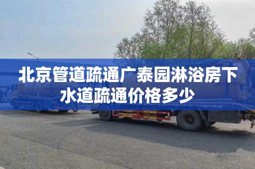北京管道疏通广泰园淋浴房下水道疏通价格多少