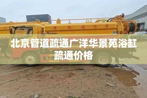 北京管道疏通广洋华景苑浴缸疏通价格