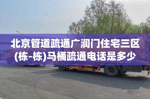 北京管道疏通广润门住宅三区(栋-栋)马桶疏通电话是多少