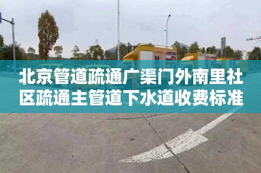 北京管道疏通广渠门外南里社区疏通主管道下水道收费标准