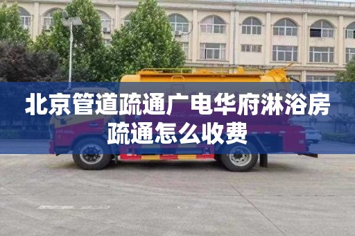 北京管道疏通广电华府淋浴房疏通怎么收费