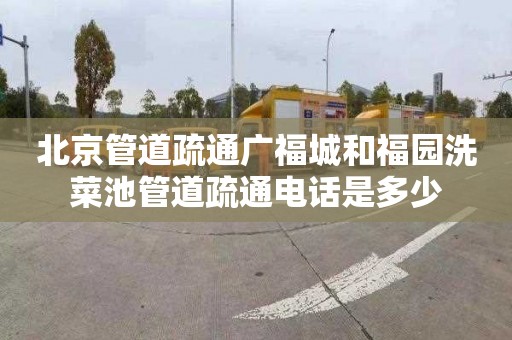 北京管道疏通广福城和福园洗菜池管道疏通电话是多少