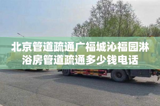 北京管道疏通广福城沁福园淋浴房管道疏通多少钱电话