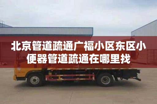 北京管道疏通广福小区东区小便器管道疏通在哪里找