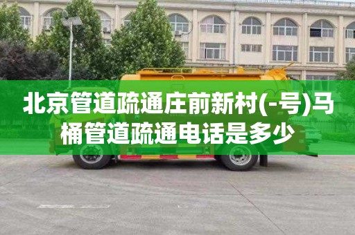 北京管道疏通庄前新村(-号)马桶管道疏通电话是多少