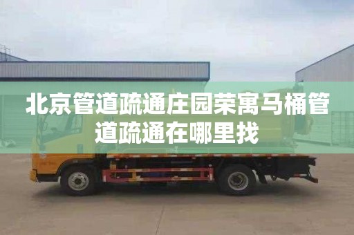 北京管道疏通庄园荣寓马桶管道疏通在哪里找