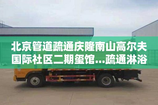 北京管道疏通庆隆南山高尔夫国际社区二期玺馆...疏通淋浴房一次多少钱