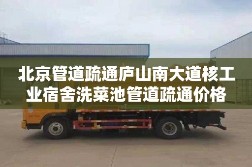 北京管道疏通庐山南大道核工业宿舍洗菜池管道疏通价格