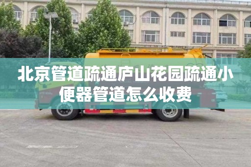 北京管道疏通庐山花园疏通小便器管道怎么收费