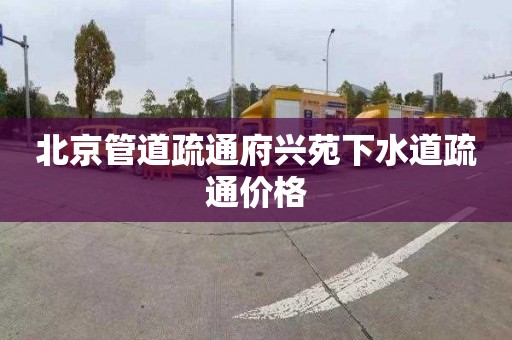 北京管道疏通府兴苑下水道疏通价格