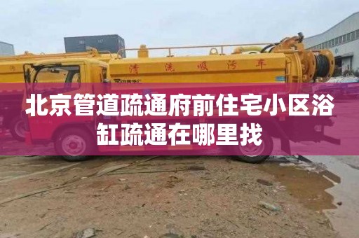 北京管道疏通府前住宅小区浴缸疏通在哪里找