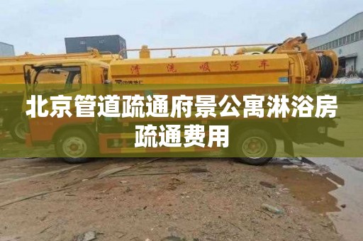 北京管道疏通府景公寓淋浴房疏通费用