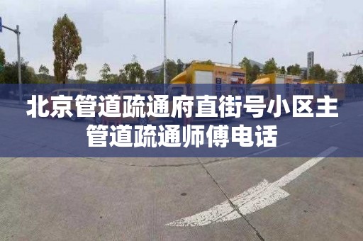 北京管道疏通府直街号小区主管道疏通师傅电话