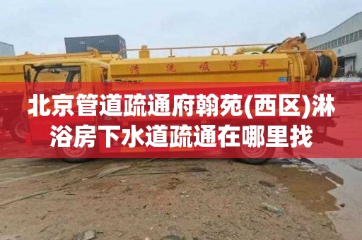 北京管道疏通府翰苑(西区)淋浴房下水道疏通在哪里找
