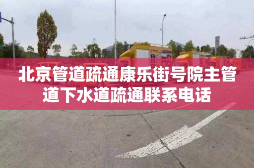 北京管道疏通康乐街号院主管道下水道疏通联系电话