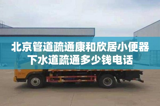 北京管道疏通康和欣居小便器下水道疏通多少钱电话
