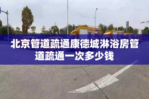北京管道疏通康德城淋浴房管道疏通一次多少钱