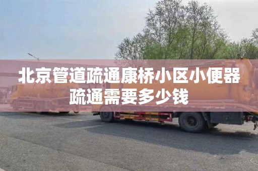 北京管道疏通康桥小区小便器疏通需要多少钱
