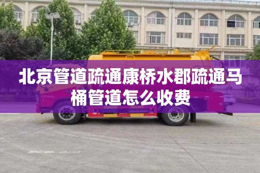 北京管道疏通康桥水郡疏通马桶管道怎么收费