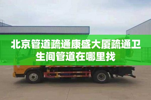 北京管道疏通康盛大厦疏通卫生间管道在哪里找