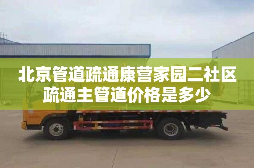 北京管道疏通康营家园二社区疏通主管道价格是多少