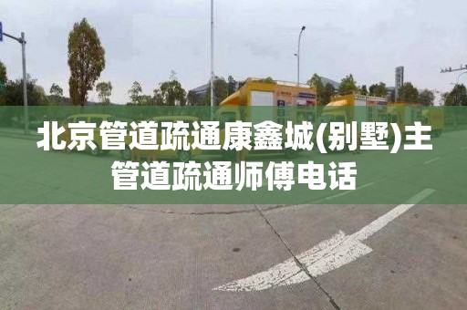 北京管道疏通康鑫城(别墅)主管道疏通师傅电话