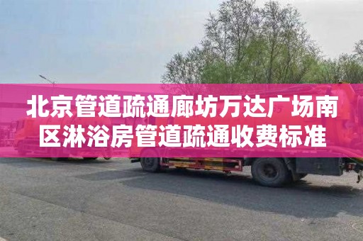 北京管道疏通廊坊万达广场南区淋浴房管道疏通收费标准