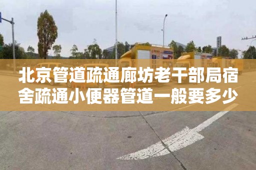 北京管道疏通廊坊老干部局宿舍疏通小便器管道一般要多少钱