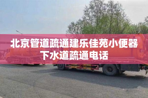 北京管道疏通建乐佳苑小便器下水道疏通电话